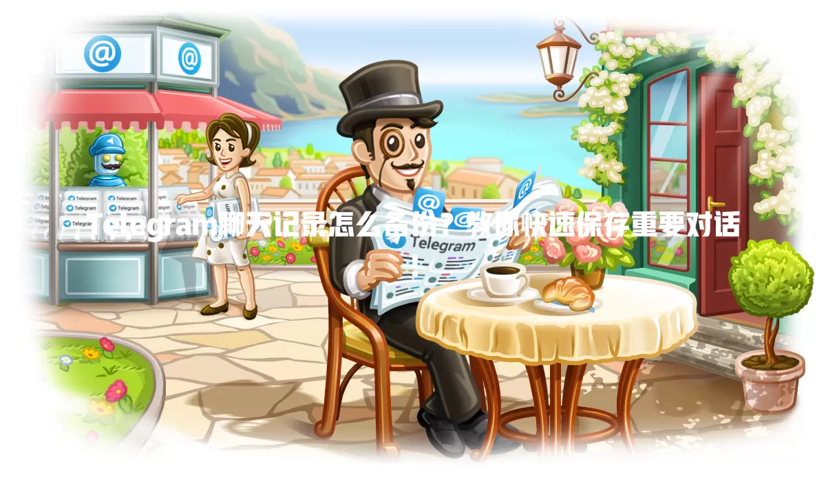 Telegram聊天记录怎么备份?教你快速保存重要对话! 1 Telegram聊天记录怎么备份?教你快速保存重要对话! 一