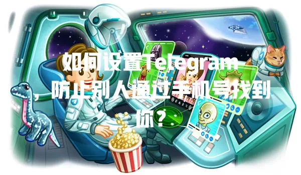 如何设置Telegram,防止别人通过手机号找到你? 1 如何设置Telegram,防止别人通过手机号找到你? 一
