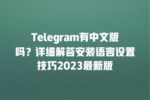 Telegram有中文版吗?详细解答安装语言设置技巧2023最新版 2 Telegram有中文版吗?详细解答安装语言设置技巧2023最新版 二