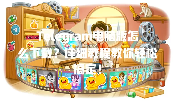 Telegram电脑版怎么下载?详细教程教你轻松搞定! 5 Telegram电脑版怎么下载?详细教程教你轻松搞定! 一