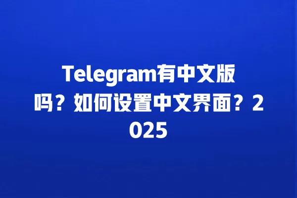 Telegram有中文版吗?如何设置中文界面?2025 9 Telegram有中文版吗?如何设置中文界面?2025 二