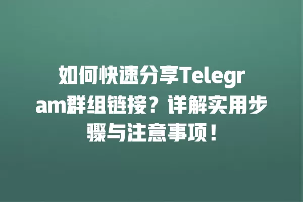 如何快速分享Telegram群组链接?详解实用步骤与注意事项! 2 如何快速分享Telegram群组链接?详解实用步骤与注意事项! 二