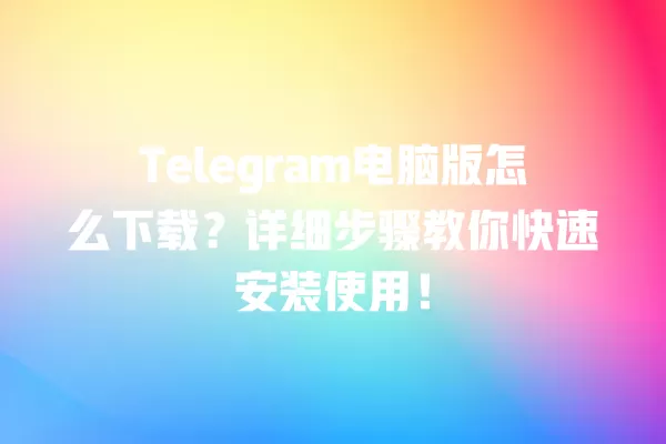 Telegram电脑版怎么下载?详细步骤教你快速安装使用! 2 Telegram电脑版怎么下载?详细步骤教你快速安装使用! 二
