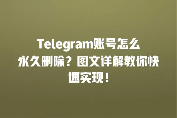 Telegram账号怎么永久删除?图文详解教你快速实现! 2 Telegram账号怎么永久删除?图文详解教你快速实现! 二