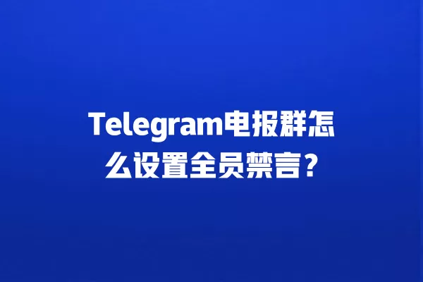 Telegram电报群怎么设置全员禁言？ 二