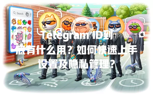 Telegram ID到底有什么用？如何快速上手设置及隐私管理？ 一