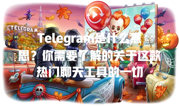 Telegram是什么意思？你需要了解的关于这款热门聊天工具的一切 一
