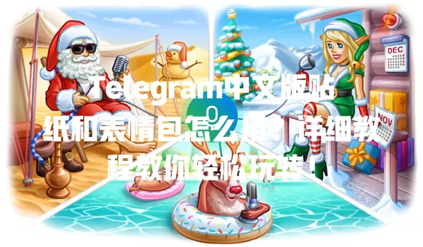 Telegram中文版贴纸和表情包怎么用？详细教程教你轻松玩转！ 一