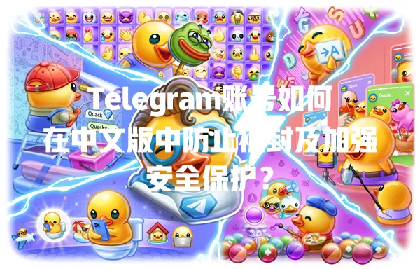 Telegram账号如何在中文版中防止被封及加强安全保护? 1 Telegram账号如何在中文版中防止被封及加强安全保护? 一