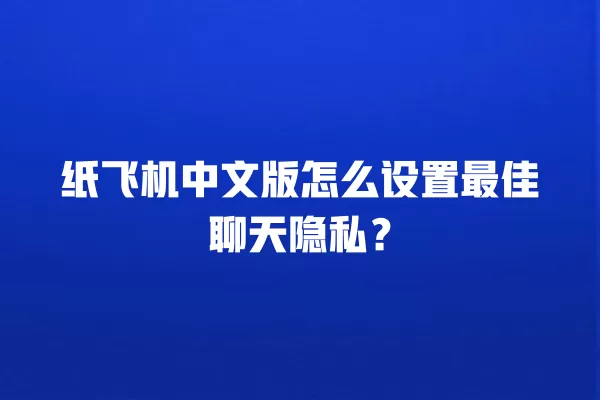 纸飞机中文版怎么设置最佳聊天隐私？ 二