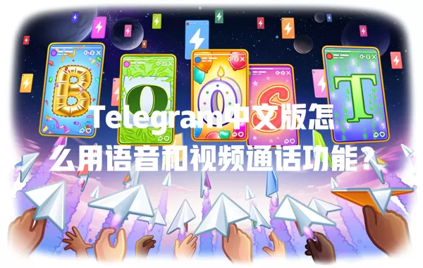 Telegram中文版怎么用语音和视频通话功能? 1 Telegram中文版怎么用语音和视频通话功能? 一