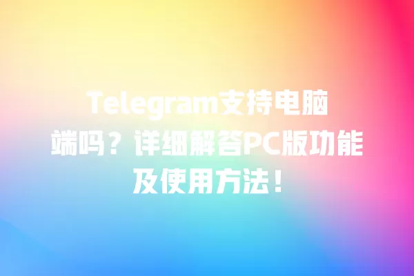 Telegram支持电脑端吗?详细解答PC版功能及使用方法! 2 Telegram支持电脑端吗?详细解答PC版功能及使用方法! 二