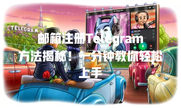 邮箱注册Telegram方法揭秘！一分钟教你轻松上手 一