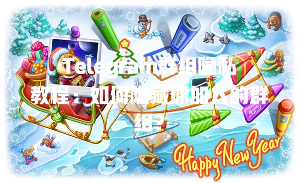 Telegram群组隐私教程:如何隐藏你加入的群组? 1 Telegram群组隐私教程:如何隐藏你加入的群组? 一