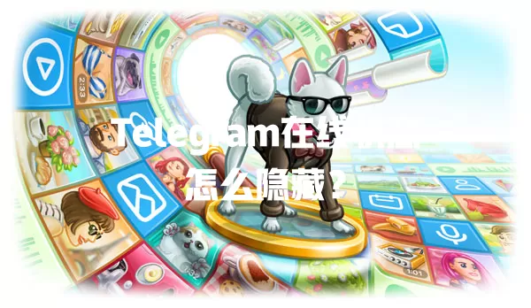 Telegram在线状态怎么隐藏？ 一