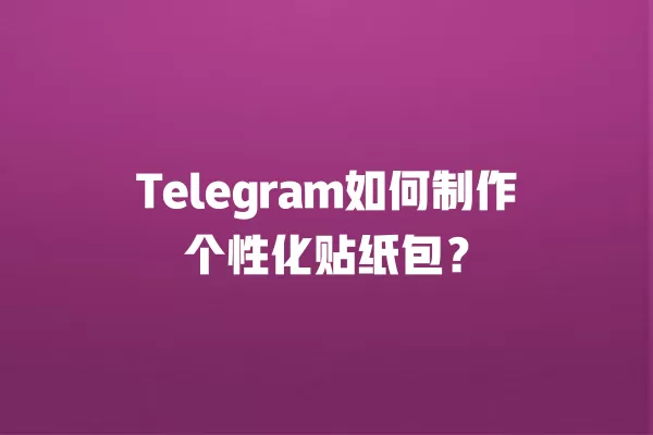 Telegram如何制作个性化贴纸包? 2 Telegram如何制作个性化贴纸包? 二