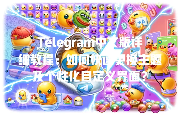 Telegram中文版详细教程：如何快速更换主题及个性化自定义界面？ 一