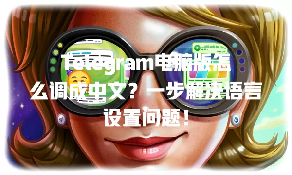 Telegram电脑版怎么调成中文?一步解决语言设置问题! 2 Telegram电脑版怎么调成中文?一步解决语言设置问题! 二