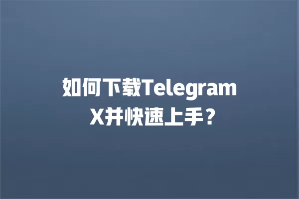 如何下载Telegram X并快速上手? 3 如何下载Telegram X并快速上手? 二