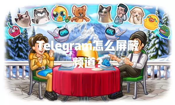 Telegram怎么屏蔽频道？ 一