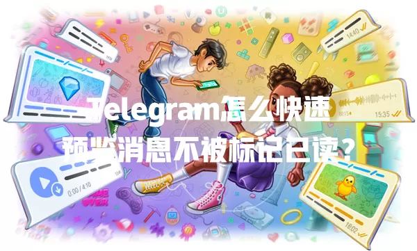 Telegram怎么快速预览消息不被标记已读？ 一