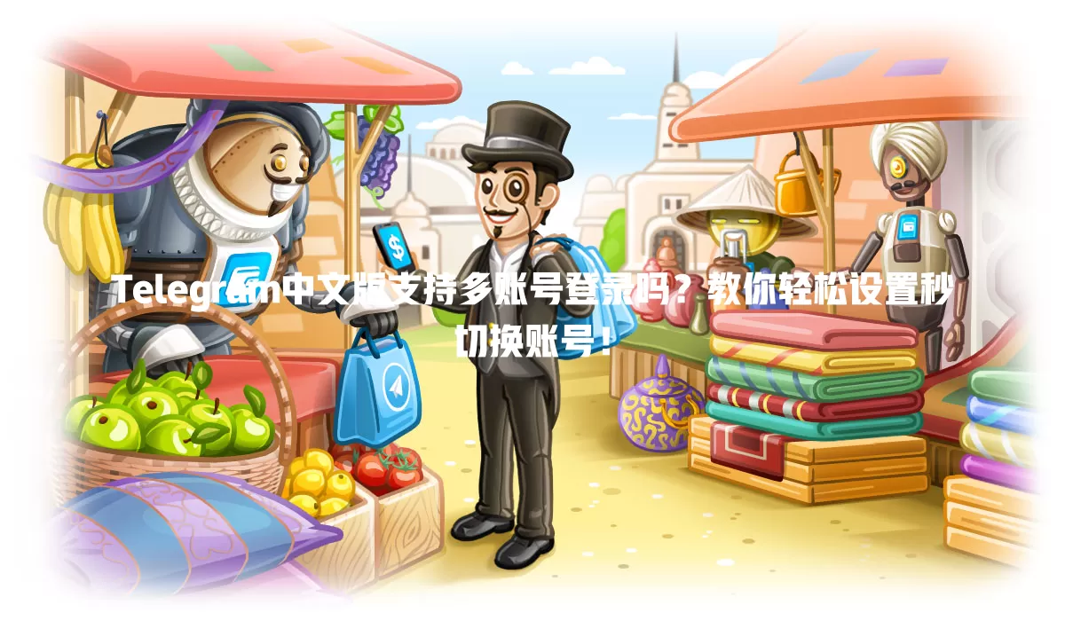 Telegram中文版支持多账号登录吗？教你轻松设置秒切换账号！ 二