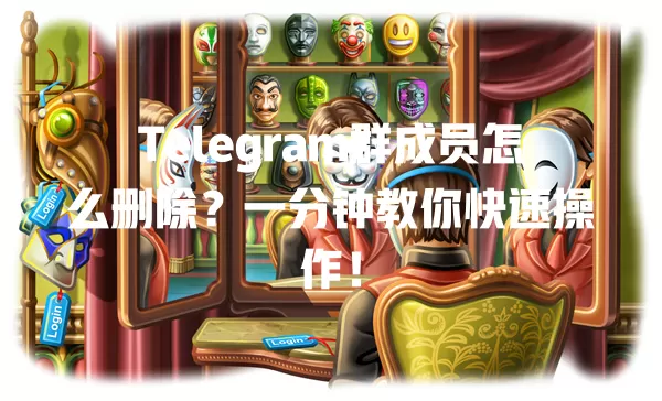 Telegram群成员怎么删除?一分钟教你快速操作! 2 Telegram群成员怎么删除?一分钟教你快速操作! 二