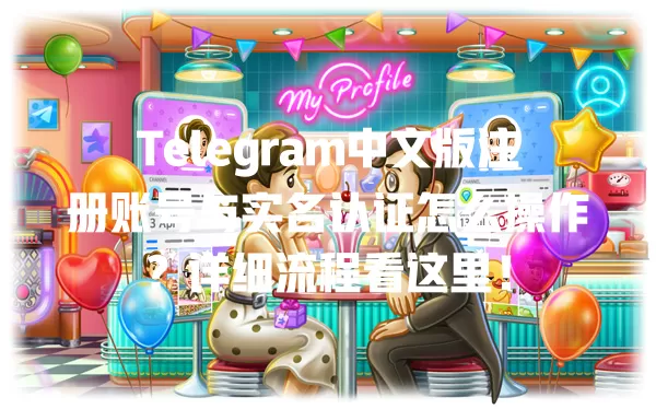 Telegram中文版注册账号与实名认证怎么操作？详细流程看这里！ 一