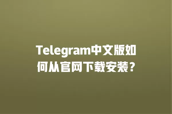 Telegram中文版如何从官网下载安装? 2 Telegram中文版如何从官网下载安装? 二