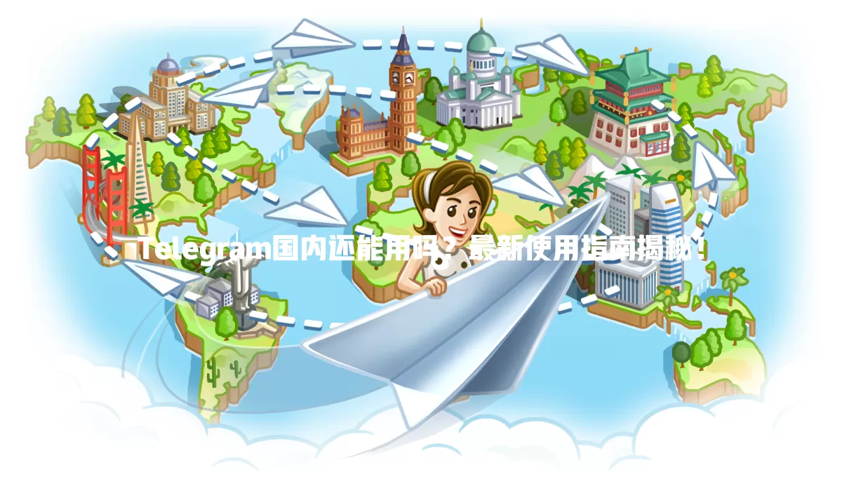 Telegram国内还能用吗？最新使用指南揭秘！ 一