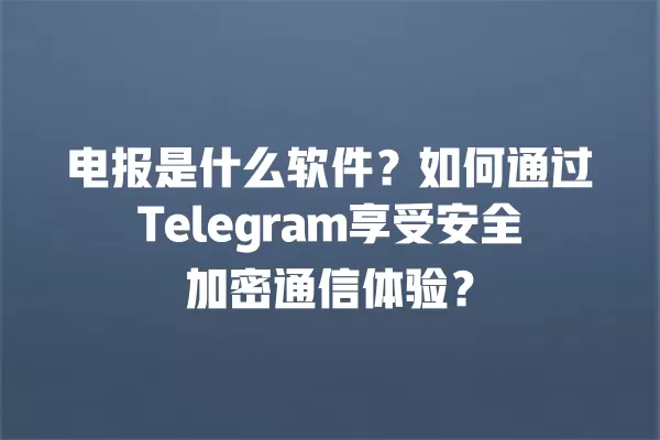 电报是什么软件?如何通过Telegram享受安全加密通信体验? 3 电报是什么软件?如何通过Telegram享受安全加密通信体验? 二
