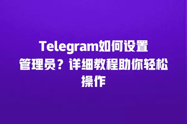 Telegram如何设置管理员?详细教程助你轻松操作 2 Telegram如何设置管理员?详细教程助你轻松操作 二