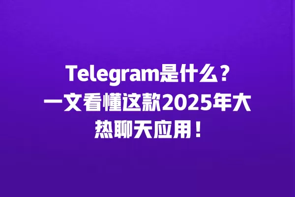 Telegram是什么?一文看懂这款2025年大热聊天应用! 3 Telegram是什么?一文看懂这款2025年大热聊天应用! 二