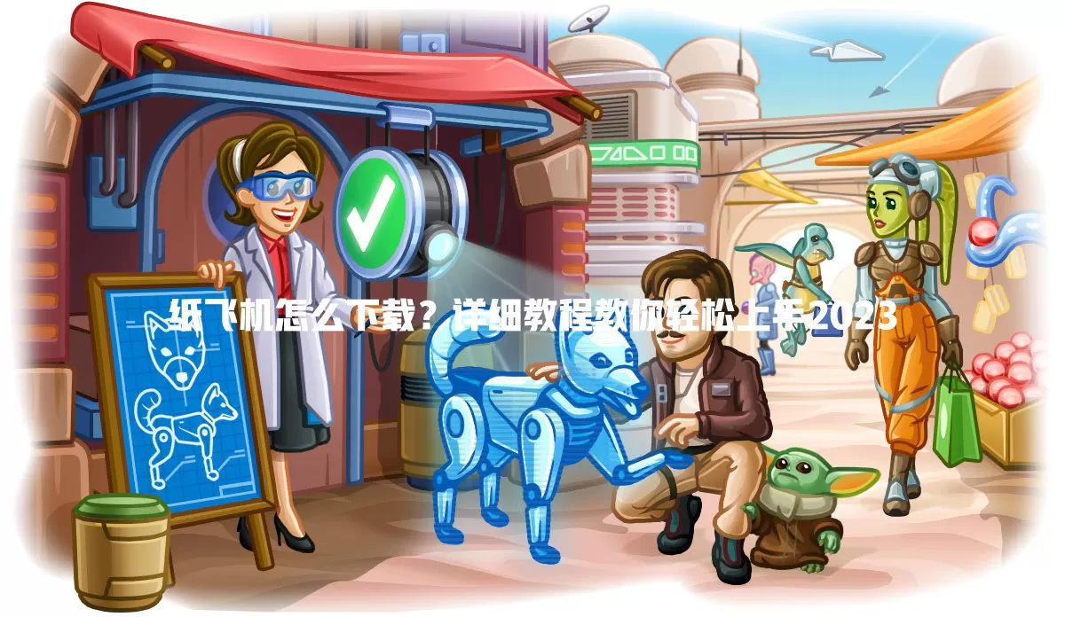 纸飞机怎么下载？详细教程教你轻松上手2023 一