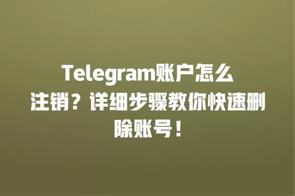 Telegram账户怎么注销？详细步骤教你快速删除账号！ 二