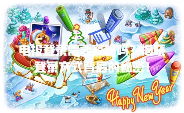 电报登录需要密码吗?揭晓登录方式背后的秘密! 1 电报登录需要密码吗?揭晓登录方式背后的秘密! 一