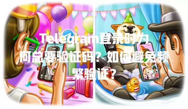 Telegram登录时为何总要验证码?如何避免频繁验证? 1 Telegram登录时为何总要验证码?如何避免频繁验证? 一