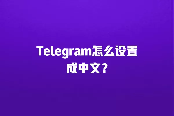 Telegram怎么设置成中文? 3 Telegram怎么设置成中文? 二