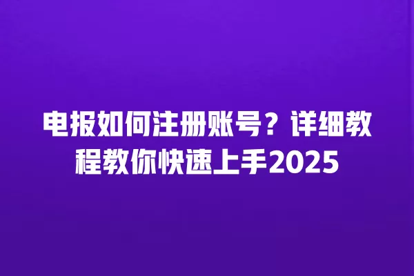 电报如何注册账号?详细教程教你快速上手2025 3 电报如何注册账号?详细教程教你快速上手2025 二