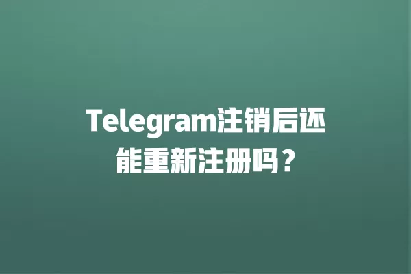 Telegram注销后还能重新注册吗? 2 Telegram注销后还能重新注册吗? 二