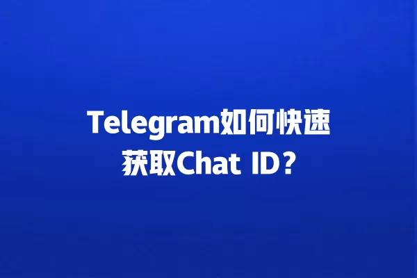 Telegram如何快速获取Chat ID? 2 Telegram如何快速获取Chat ID? 二