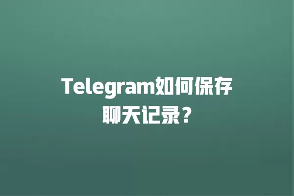 Telegram如何保存聊天记录？ 二