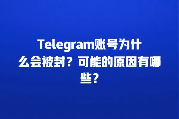 Telegram账号为什么会被封?可能的原因有哪些? 2 Telegram账号为什么会被封?可能的原因有哪些? 二