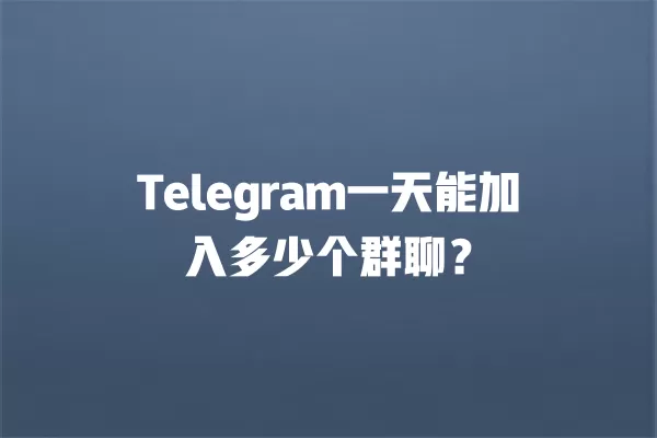 Telegram一天能加入多少个群聊? 2 Telegram一天能加入多少个群聊? 二