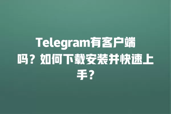 Telegram有客户端吗？如何下载安装并快速上手？ 二