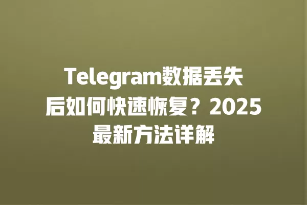 Telegram数据丢失后如何快速恢复?2025最新方法详解 2 Telegram数据丢失后如何快速恢复?2025最新方法详解 二