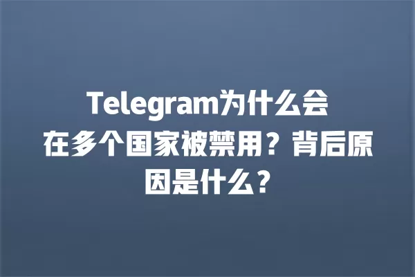 Telegram为什么会在多个国家被禁用?背后原因是什么? 3 Telegram为什么会在多个国家被禁用?背后原因是什么? 二