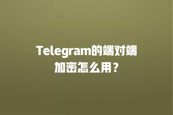 Telegram的端对端加密怎么用? 2 Telegram的端对端加密怎么用? 二