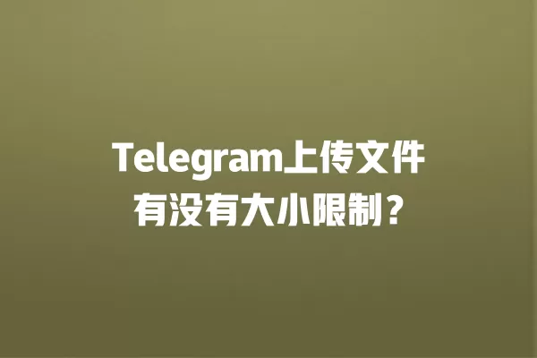 Telegram上传文件有没有大小限制？ 二