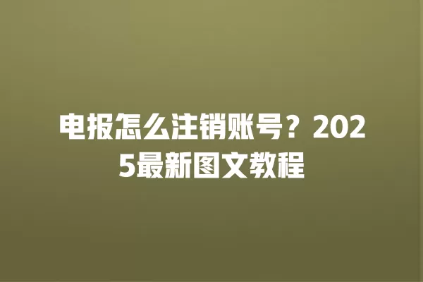 电报怎么注销账号？2025最新图文教程 二